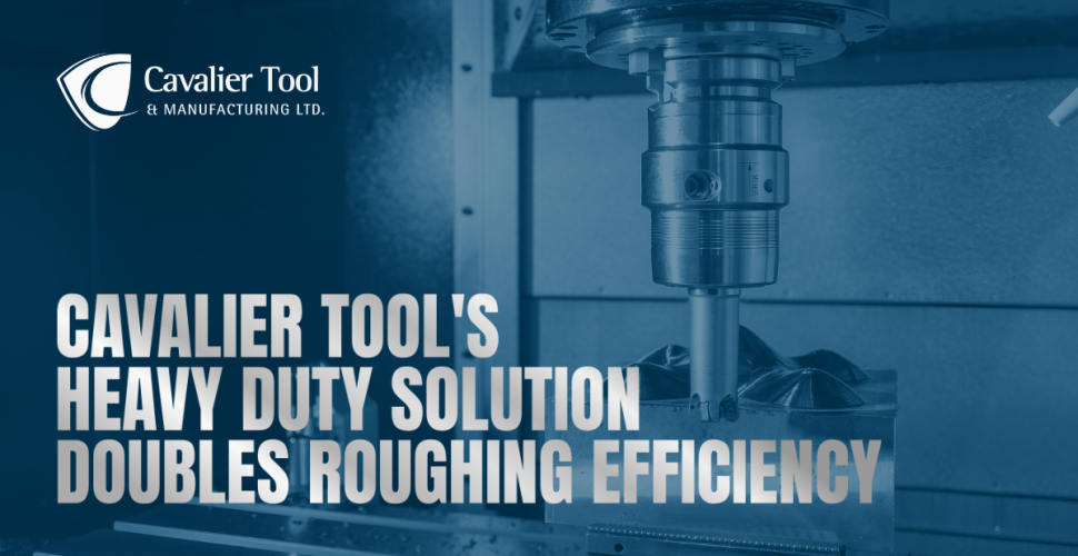 A roughing machine spindle can be seen next to a steel workpiece. Text on the image says Cavalier Tool's Heavy Duty Solution Doubles Roughing Efficiency.