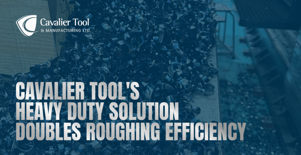 Text on the image says Cavalier Tool's Heavy Duty Solution Doubles Roughing Efficiency.